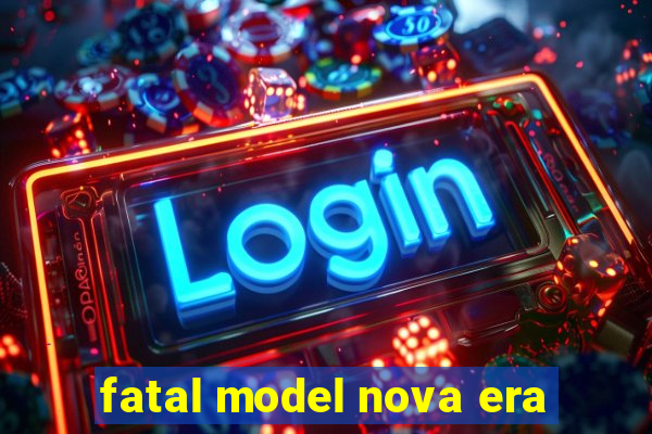 fatal model nova era